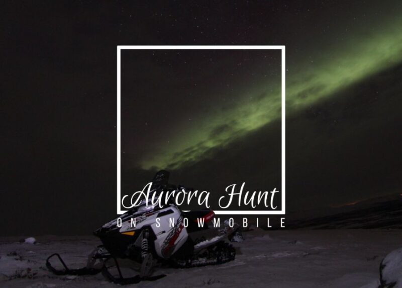 Aurora Hunt on Snowmobile - small groups - Warm Break & Fika by the Fire