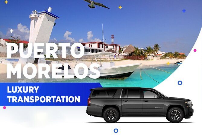 Puerto Morelos Luxury Transportation From & To Cancun Airport - Booking and Confirmation